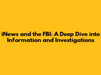 iNews and the FBI: A Deep Dive into Information and Investigations