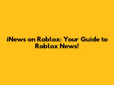iNews on Roblox: Your Guide to Roblox News!
