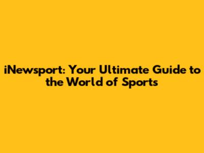 iNewsport: Your Ultimate Guide to the World of Sports
