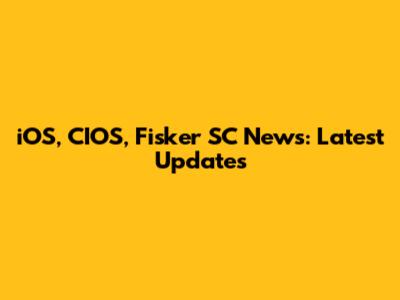 iOS, CIOS, Fisker SC News: Latest Updates