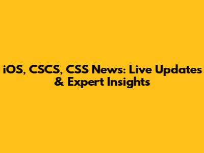iOS, CSCS, CSS News: Live Updates & Expert Insights