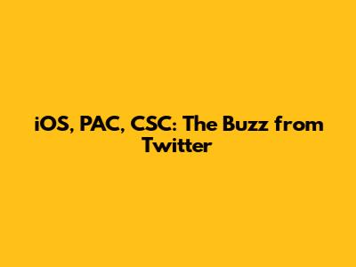 iOS, PAC, CSC: The Buzz from Twitter
