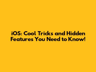 iOS: Cool Tricks and Hidden Features You Need to Know!