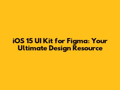 iOS 15 UI Kit for Figma: Your Ultimate Design Resource