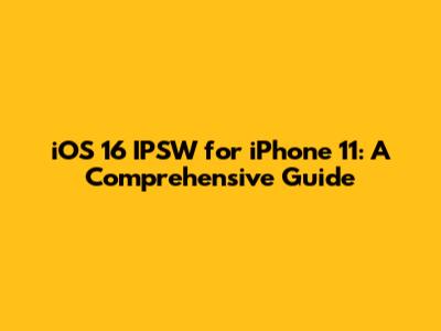 iOS 16 IPSW for iPhone 11: A Comprehensive Guide