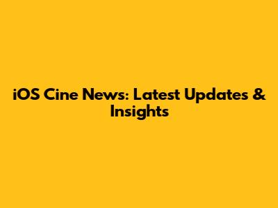 iOS Cine News: Latest Updates & Insights