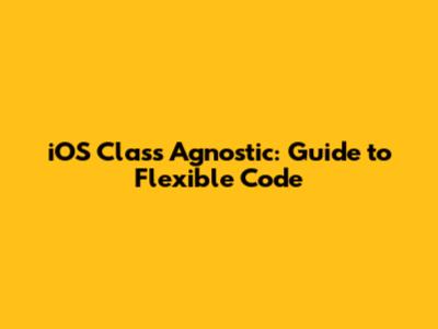 iOS Class Agnostic: Guide to Flexible Code