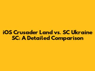 iOS Crusader Land vs. SC Ukraine SC: A Detailed Comparison