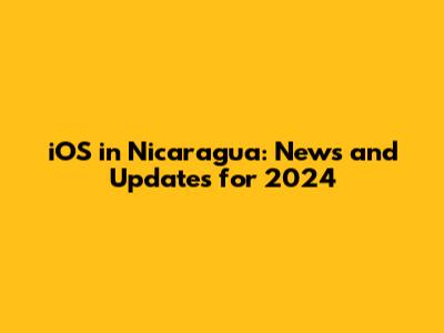 iOS in Nicaragua: News and Updates for 2024