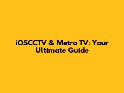 iOSCCTV & Metro TV: Your Ultimate Guide
