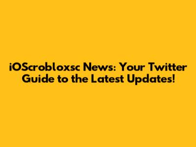 iOScrobloxsc News: Your Twitter Guide to the Latest Updates!