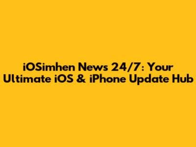 iOSimhen News 24/7: Your Ultimate iOS & iPhone Update Hub