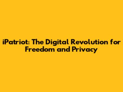 iPatriot: The Digital Revolution for Freedom and Privacy