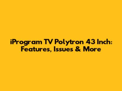 iProgram TV Polytron 43 Inch: Features, Issues & More