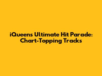 iQueen's Ultimate Hit Parade: Chart-Topping Tracks