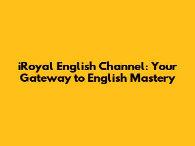 iRoyal English Channel: Your Gateway to English Mastery