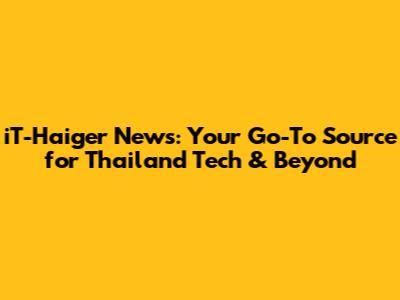 iT-Haiger News: Your Go-To Source for Thailand Tech & Beyond