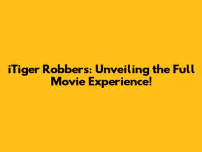 iTiger Robbers: Unveiling the Full Movie Experience!