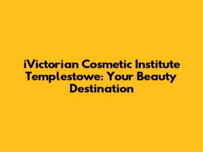 iVictorian Cosmetic Institute Templestowe: Your Beauty Destination