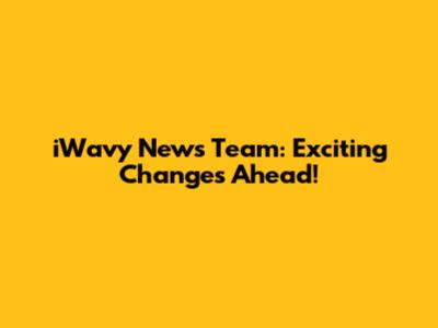 iWavy News Team: Exciting Changes Ahead!