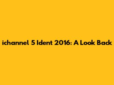 ichannel 5 Ident 2016: A Look Back