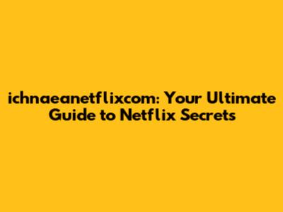 ichnaeanetflixcom: Your Ultimate Guide to Netflix Secrets