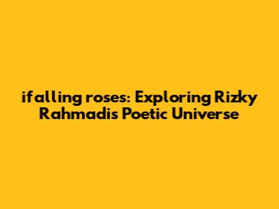 ifalling roses: Exploring Rizky Rahmadi's Poetic Universe