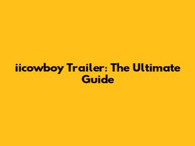 iicowboy Trailer: The Ultimate Guide
