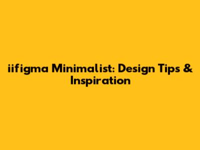 iifigma Minimalist: Design Tips & Inspiration