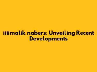 iiiimalik nabers: Unveiling Recent Developments