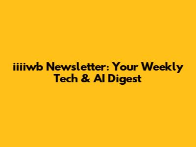 iiiiwb Newsletter: Your Weekly Tech & AI Digest