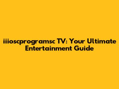 iiioscprogramsc TV: Your Ultimate Entertainment Guide