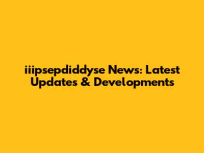 iiipsepdiddyse News: Latest Updates & Developments