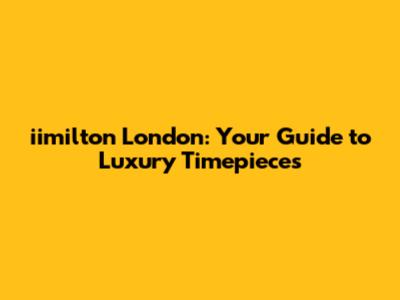 iimilton London: Your Guide to Luxury Timepieces