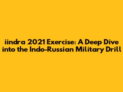 iindra 2021 Exercise: A Deep Dive into the Indo-Russian Military Drill