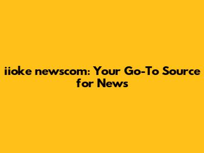 iioke newscom: Your Go-To Source for News