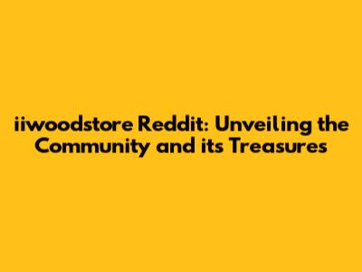 iiwoodstore Reddit: Unveiling the Community and its Treasures