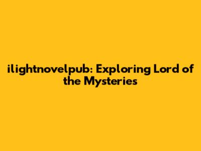 ilightnovelpub: Exploring Lord of the Mysteries