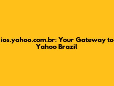 ios.yahoo.com.br: Your Gateway to Yahoo Brazil