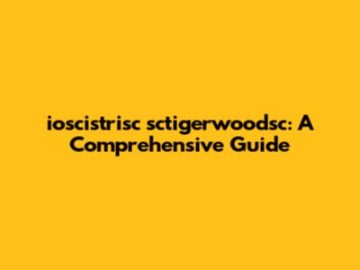 ioscistrisc sctigerwoodsc: A Comprehensive Guide
