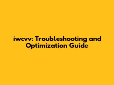 iwcvv: Troubleshooting and Optimization Guide