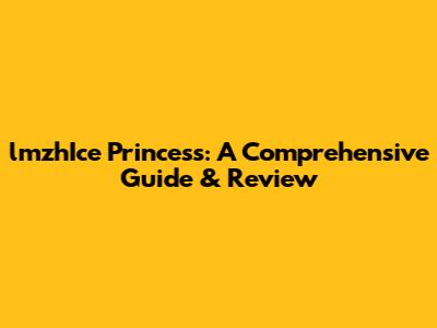 lmzhIce Princess: A Comprehensive Guide & Review