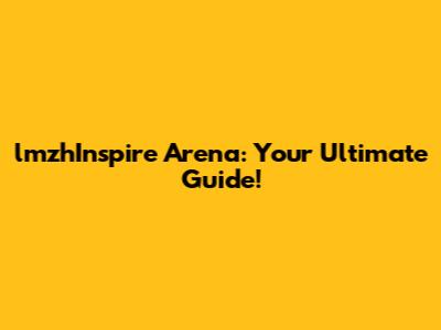 lmzhInspire Arena: Your Ultimate Guide!