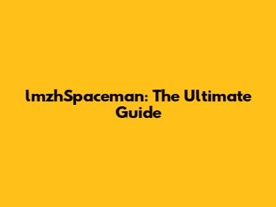 lmzhSpaceman: The Ultimate Guide