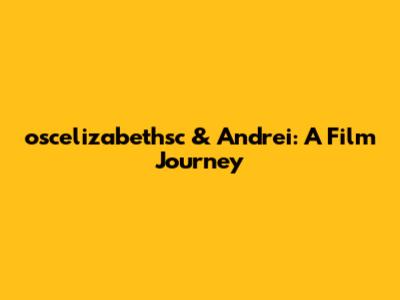 oscelizabethsc & Andrei: A Film Journey