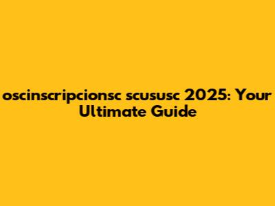 oscinscripcionsc scususc 2025: Your Ultimate Guide