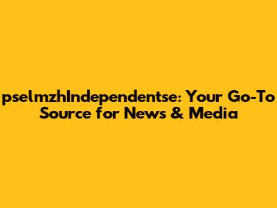 pselmzhIndependentse: Your Go-To Source for News & Media